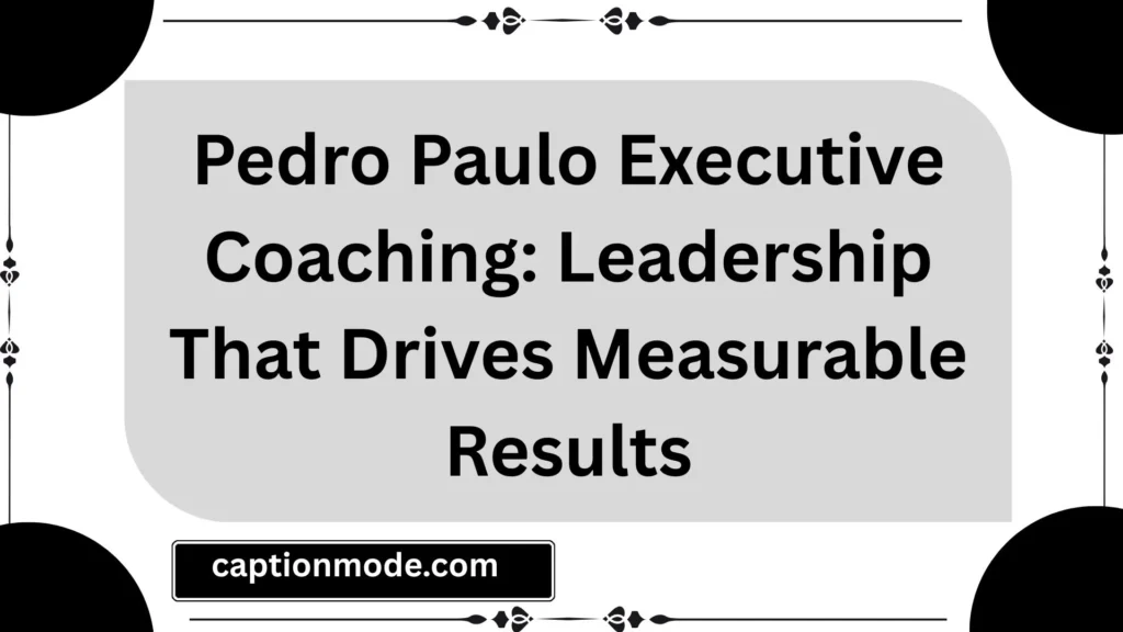 Pedro Paulo Executive Coaching: Leadership That Drives Measurable Results